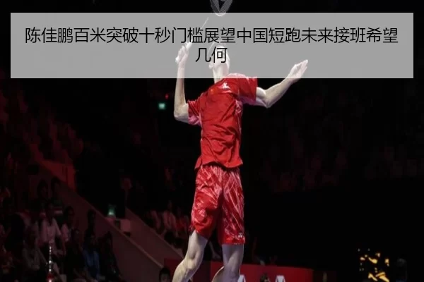 陈佳鹏百米突破十秒门槛展望中国短跑未来接班希望几何